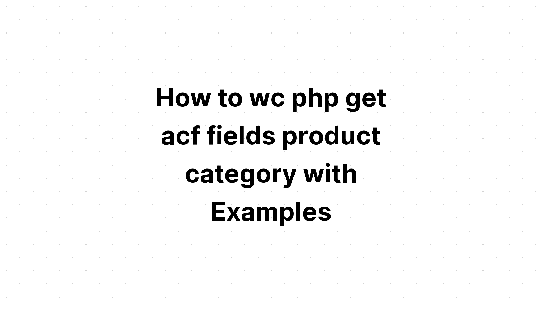 Cách wc php nhận danh mục sản phẩm trường acf với các ví dụ